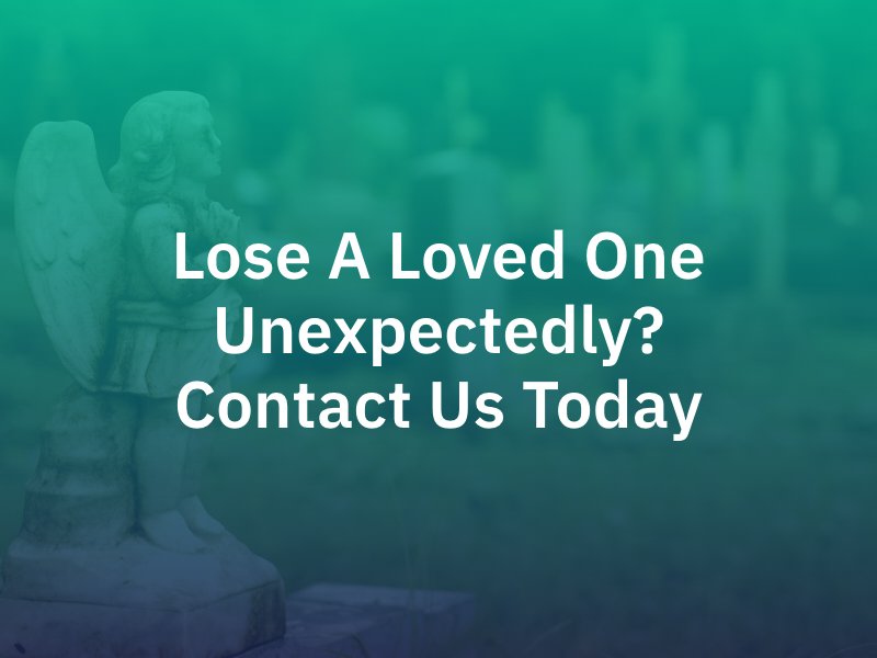 Lose a Loved One Unexpectedly? Contact Us Today