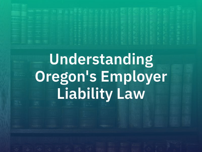 Understanding Oregon's Employer Liability Law