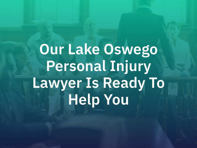 Our Lake Oswego Personal Injury Lawyer Is Ready To Help You