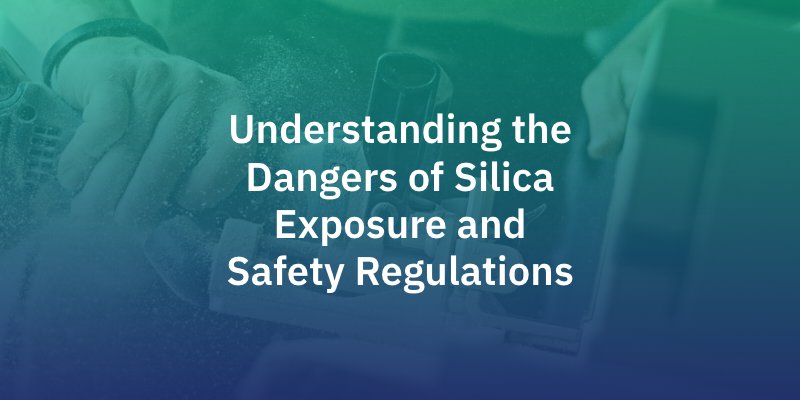 Understanding the 
Dangers of Silica Exposure and Safety Regulations